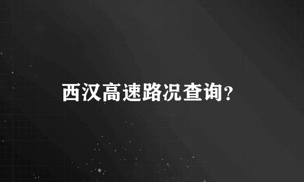 西汉高速路况查询？