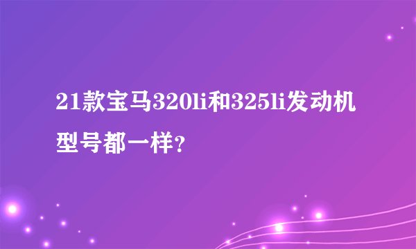 21款宝马320li和325li发动机型号都一样？