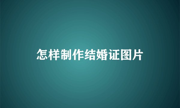 怎样制作结婚证图片