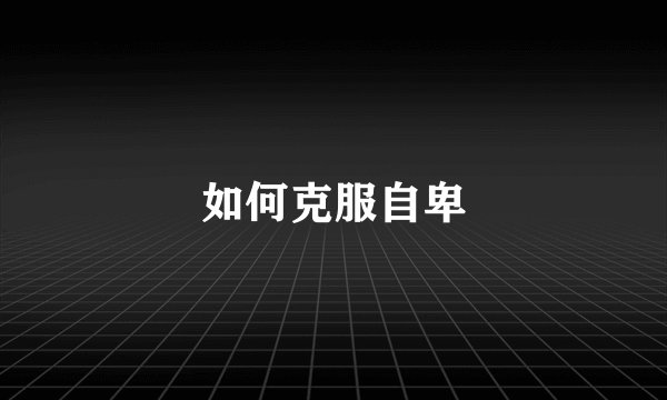 如何克服自卑