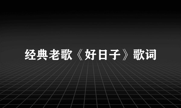 经典老歌《好日子》歌词