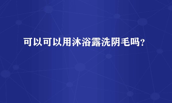 可以可以用沐浴露洗阴毛吗？