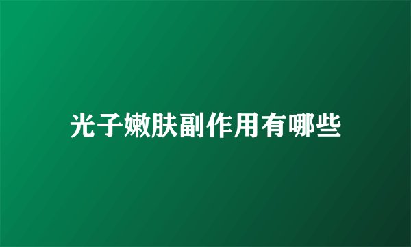 光子嫩肤副作用有哪些