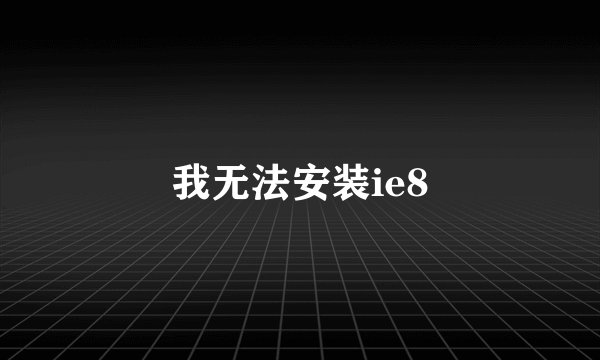 我无法安装ie8