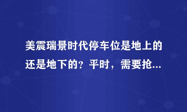 美震瑞景时代停车位是地上的还是地下的？平时，需要抢车位吗？租车位多少钱？