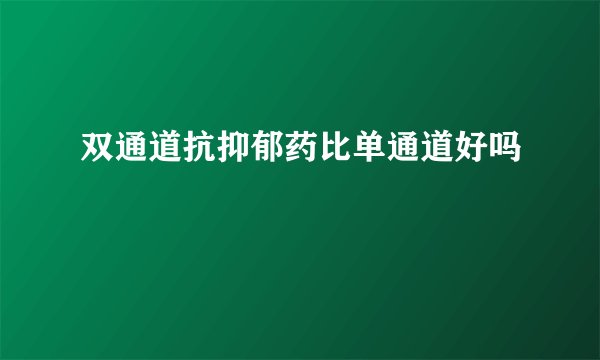 双通道抗抑郁药比单通道好吗
