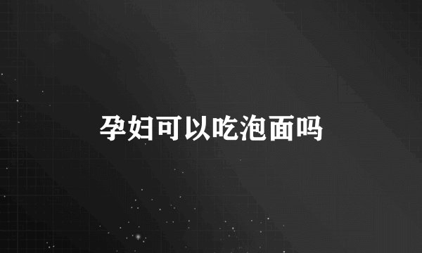 孕妇可以吃泡面吗