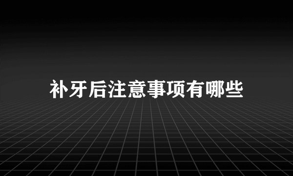 补牙后注意事项有哪些