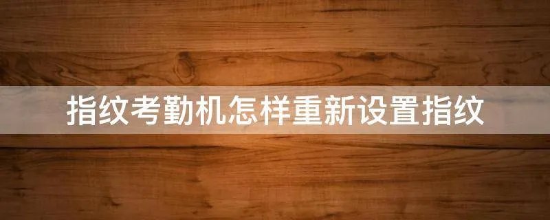 指纹考勤机怎样重新设置指纹