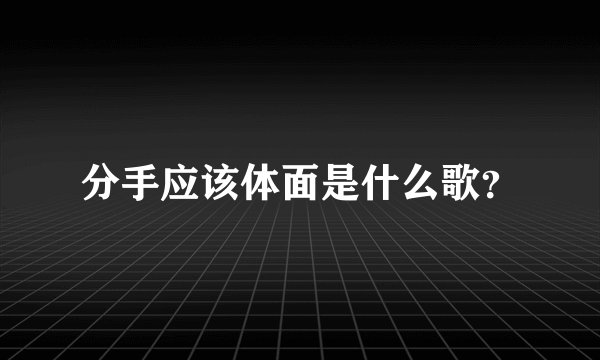 分手应该体面是什么歌？