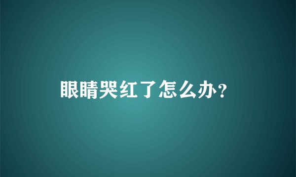 眼睛哭红了怎么办？