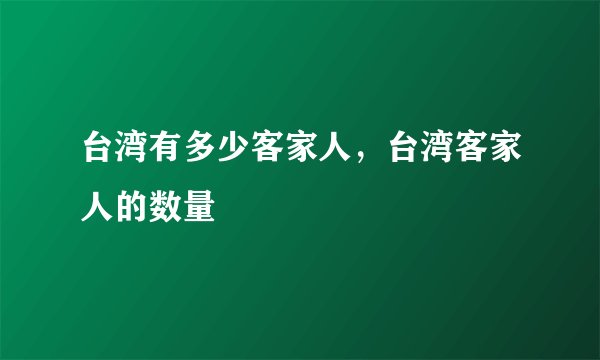 台湾有多少客家人，台湾客家人的数量