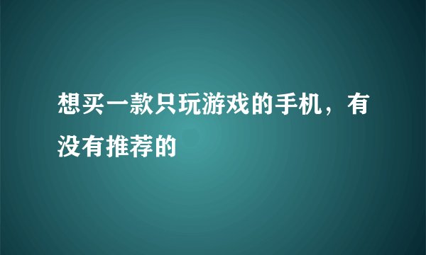 想买一款只玩游戏的手机,有没有推荐的