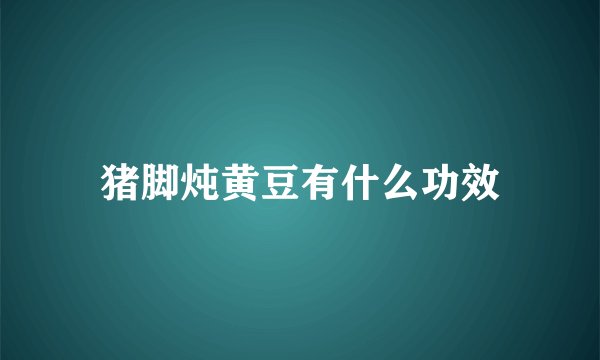 猪脚炖黄豆有什么功效
