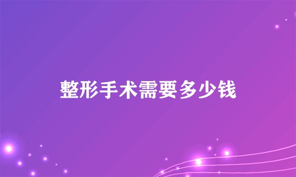 整形手术需要多少钱