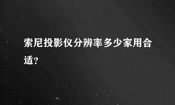 索尼投影仪分辨率多少家用合适？