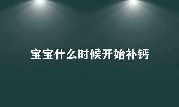 宝宝什么时候开始补钙