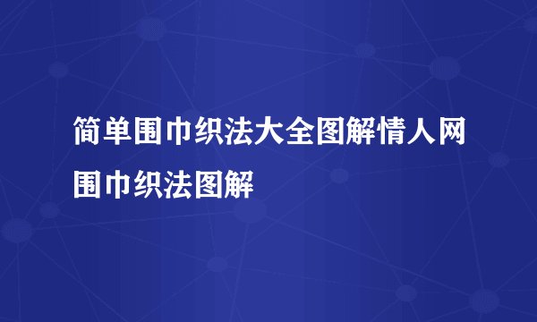 简单围巾织法大全图解情人网围巾织法图解