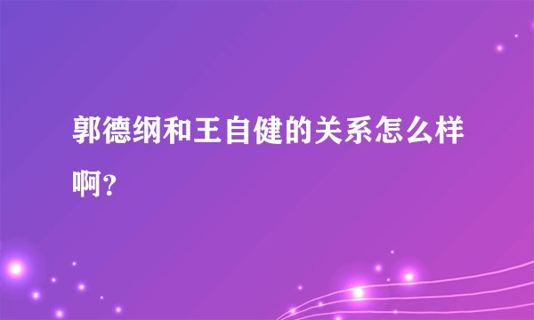 郭德纲和王自健的关系怎么样啊？