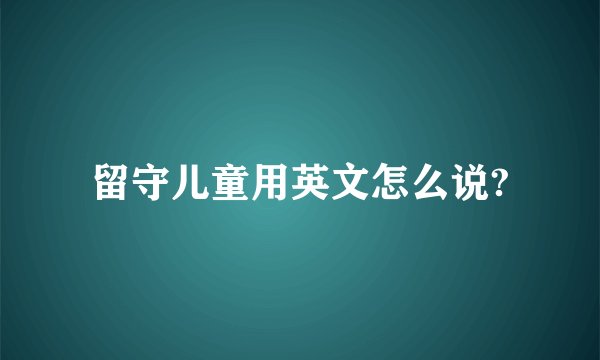 留守儿童用英文怎么说?
