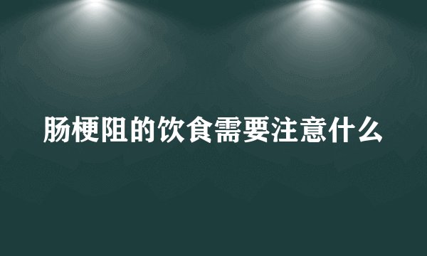 肠梗阻的饮食需要注意什么