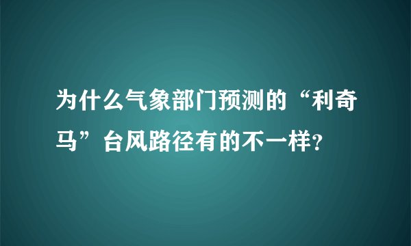 为什么气象部门预测的“利奇马”台风路径有的不一样？