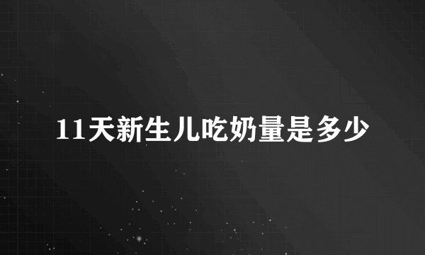 11天新生儿吃奶量是多少