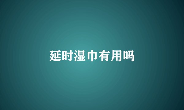 延时湿巾有用吗