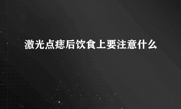激光点痣后饮食上要注意什么