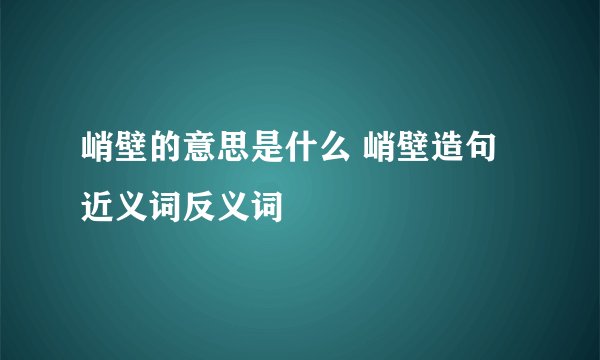 峭壁的意思是什么 峭壁造句 近义词反义词