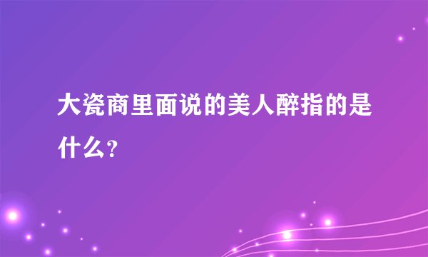大瓷商里面说的美人醉指的是什么？