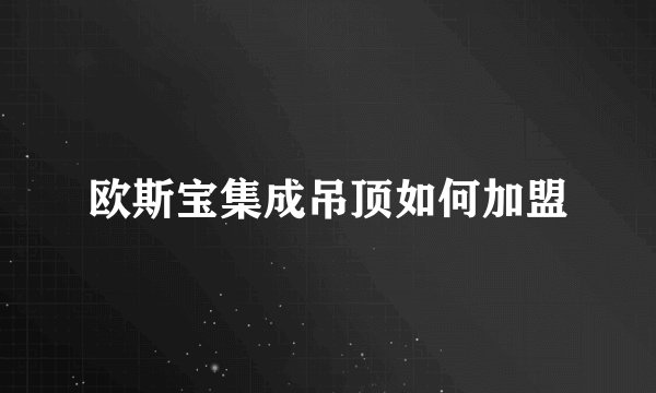 欧斯宝集成吊顶如何加盟