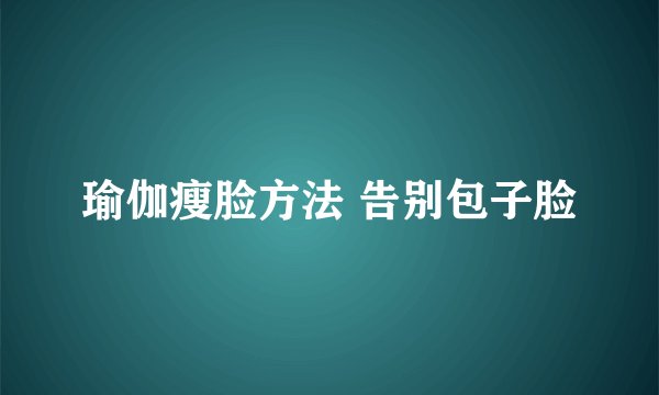 瑜伽瘦脸方法 告别包子脸