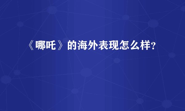 《哪吒》的海外表现怎么样？