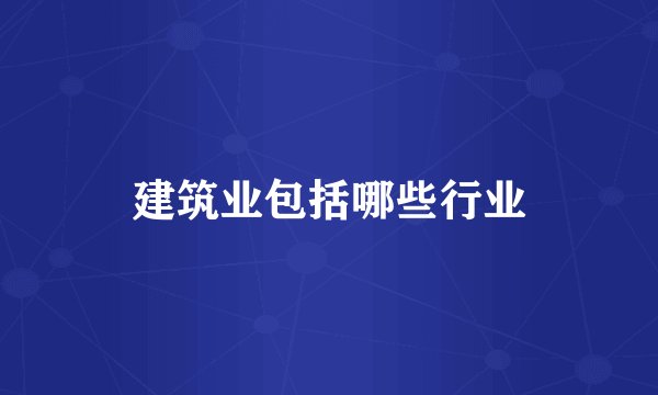 建筑业包括哪些行业
