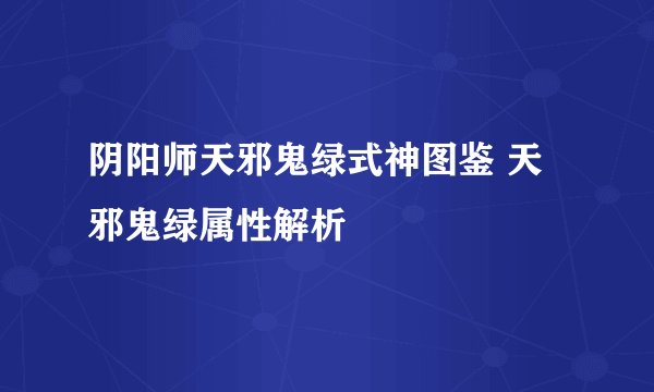 阴阳师天邪鬼绿式神图鉴 天邪鬼绿属性解析
