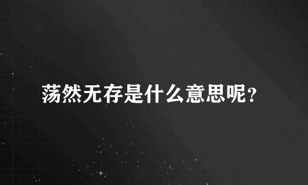 荡然无存是什么意思呢？