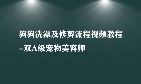 狗狗洗澡及修剪流程视频教程-双A级宠物美容师