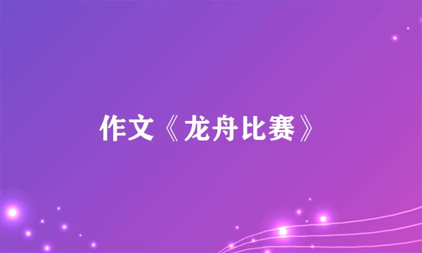 作文《龙舟比赛》