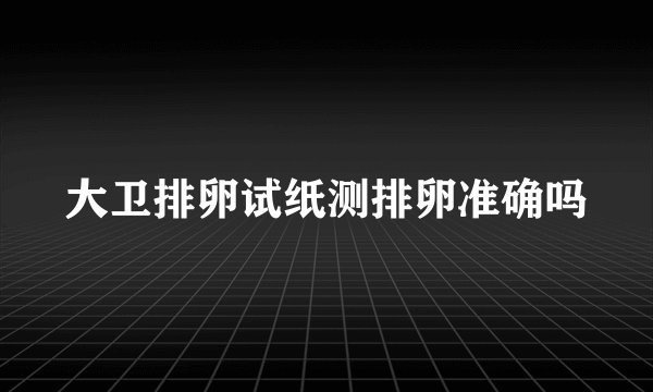 大卫排卵试纸测排卵准确吗