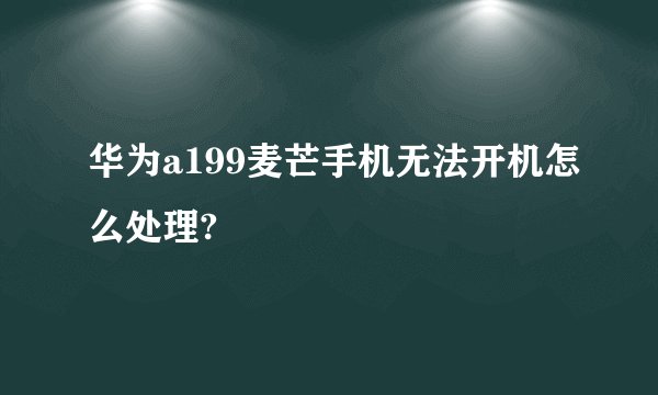 华为a199麦芒手机无法开机怎么处理?