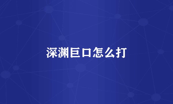 深渊巨口怎么打