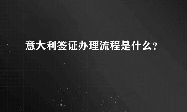 意大利签证办理流程是什么?