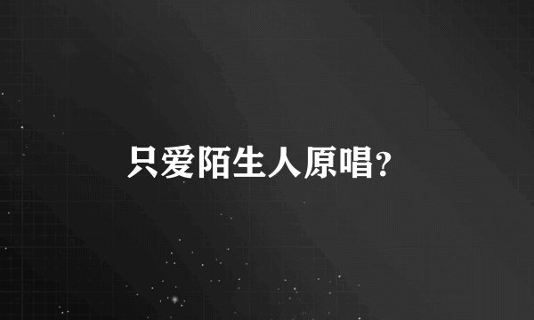 只爱陌生人原唱？