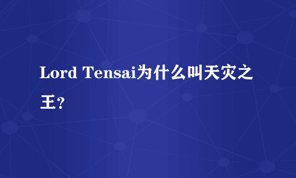 Lord Tensai为什么叫天灾之王?