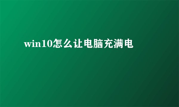 win10怎么让电脑充满电