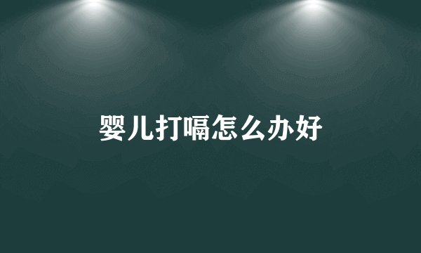 婴儿打嗝怎么办好