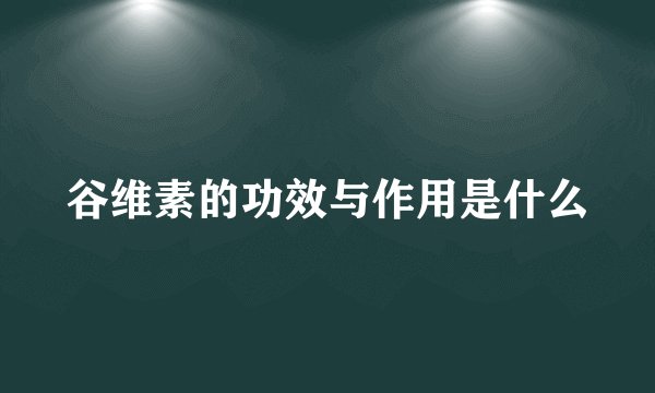 谷维素的功效与作用是什么