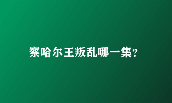 察哈尔王叛乱哪一集？