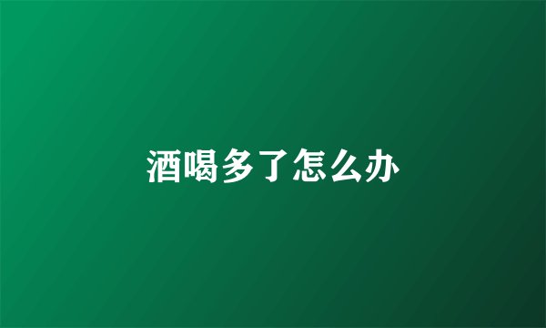 酒喝多了怎么办